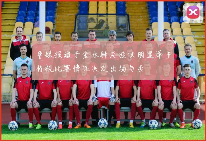 鲁媒报道于金永肺炎症状明显泽卡将视比赛情况决定出场与否
