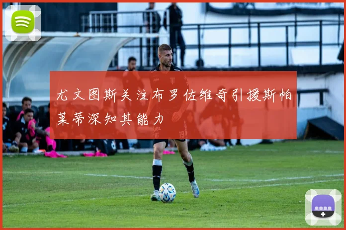 尤文图斯关注布罗佐维奇引援斯帕莱蒂深知其能力