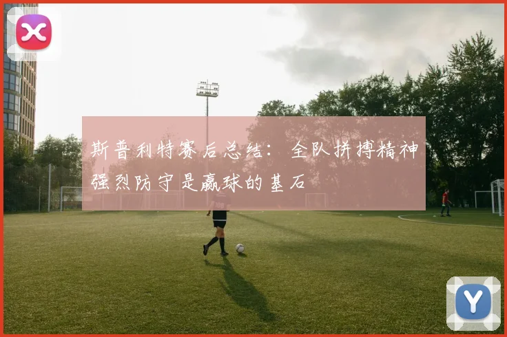 斯普利特赛后总结：全队拼搏精神强烈防守是赢球的基石