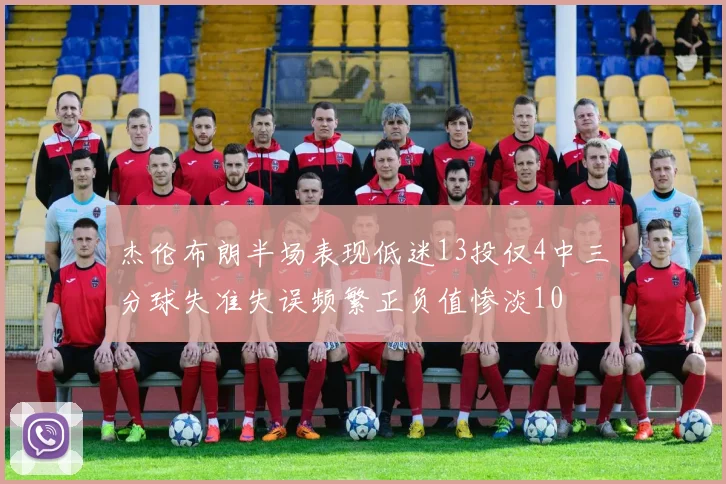杰伦布朗半场表现低迷13投仅4中三分球失准失误频繁正负值惨淡10