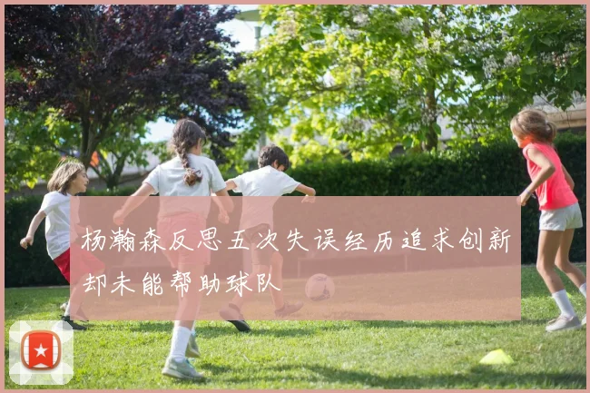杨瀚森反思五次失误经历追求创新却未能帮助球队