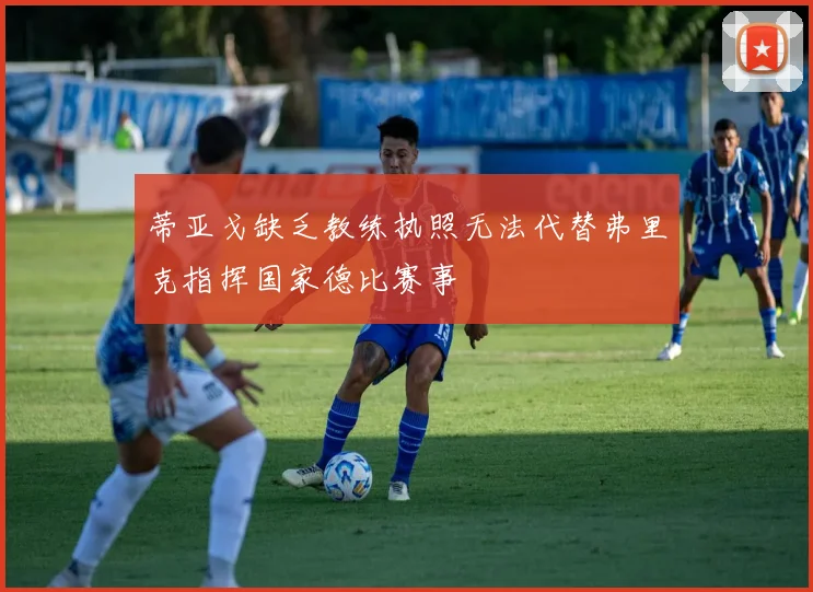 蒂亚戈缺乏教练执照无法代替弗里克指挥国家德比赛事