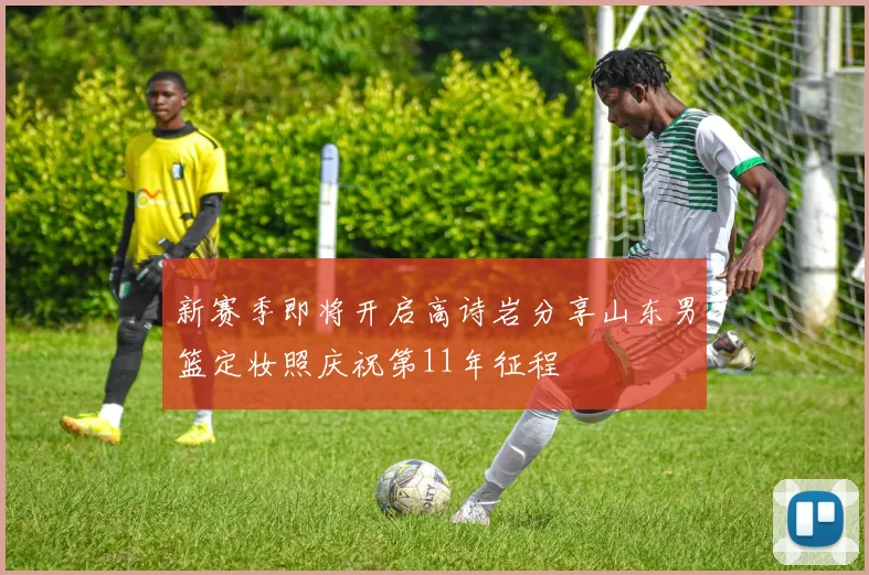 新赛季即将开启高诗岩分享山东男篮定妆照庆祝第11年征程