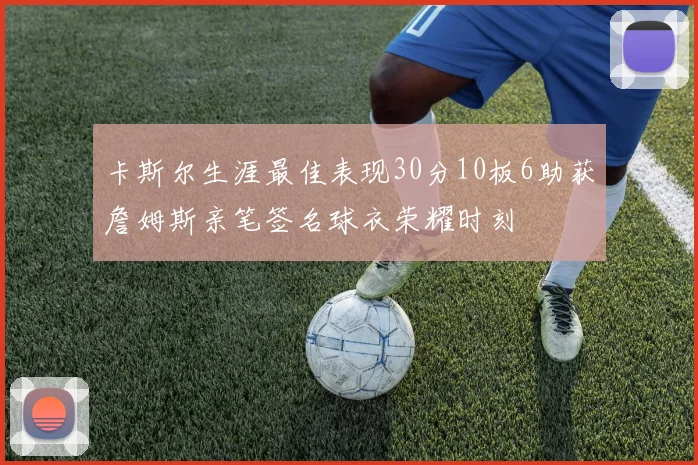 卡斯尔生涯最佳表现30分10板6助获詹姆斯亲笔签名球衣荣耀时刻