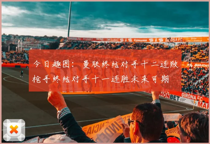 今日趣图：曼联终结对手十二连败枪手终结对手十一连胜未来可期