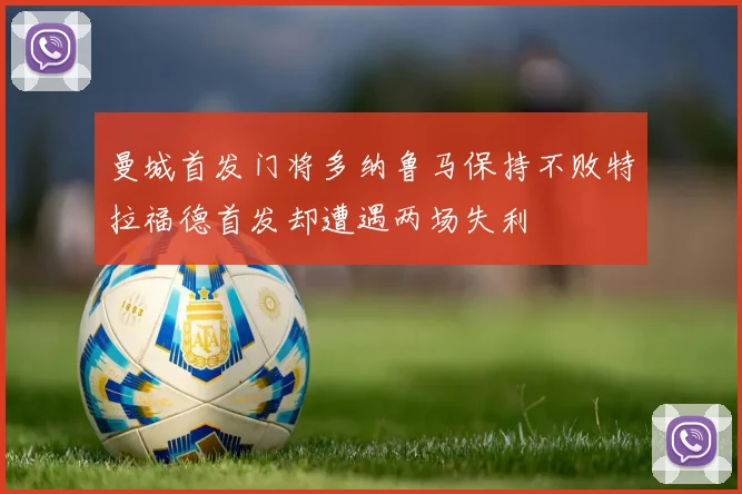 曼城首发门将多纳鲁马保持不败特拉福德首发却遭遇两场失利