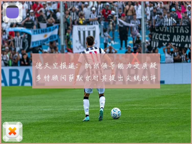 德天空报道：凯尔领导能力受质疑多特顾问萨默尔对其提出尖锐批评