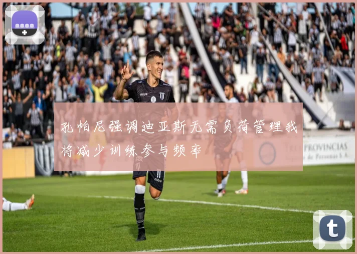 孔帕尼强调迪亚斯无需负荷管理我将减少训练参与频率