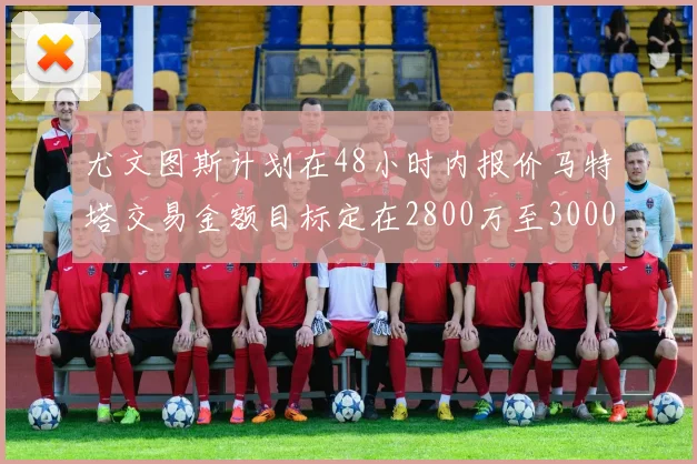 尤文图斯计划在48小时内报价马特塔交易金额目标定在2800万至3000万欧元