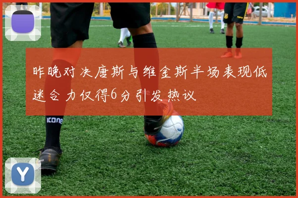 昨晚对决唐斯与维金斯半场表现低迷合力仅得6分引发热议