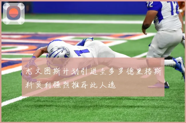 尤文图斯计划引进圭多罗德里格斯科莫利强烈推荐此人选