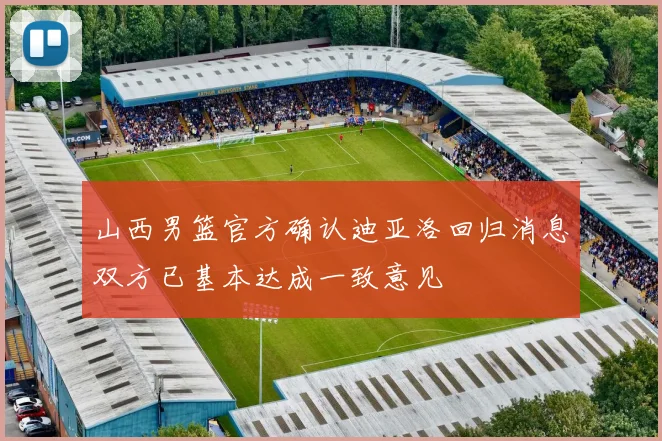 山西男篮官方确认迪亚洛回归消息双方已基本达成一致意见