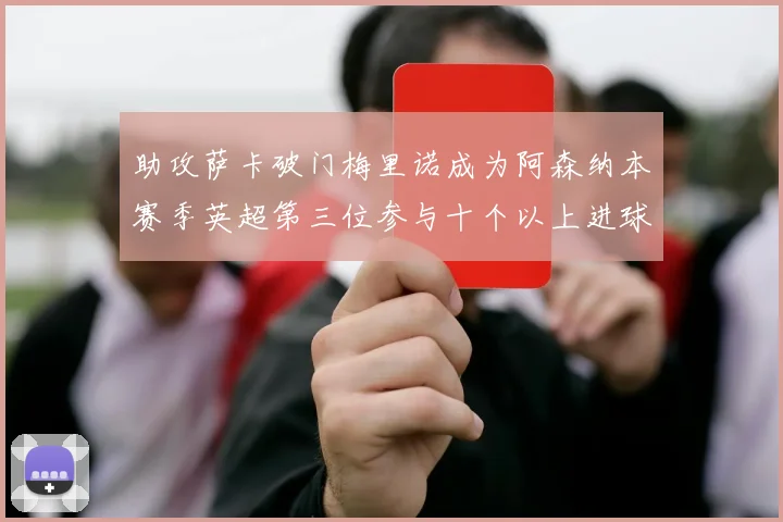 助攻萨卡破门梅里诺成为阿森纳本赛季英超第三位参与十个以上进球的球员