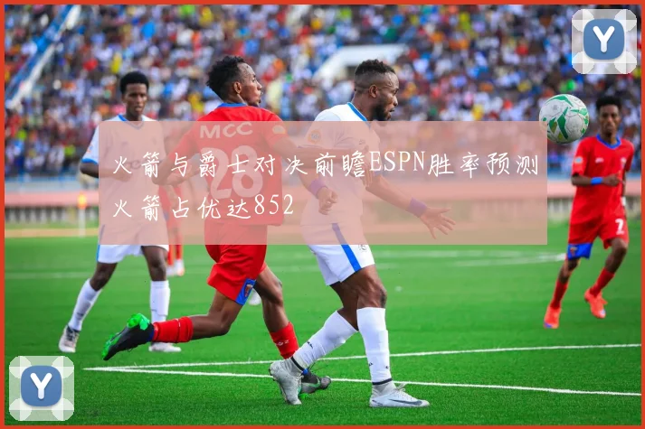火箭与爵士对决前瞻ESPN胜率预测火箭占优达852
