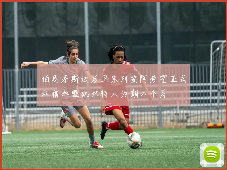 伯恩茅斯边后卫朱利安阿劳霍正式租借加盟凯尔特人为期六个月