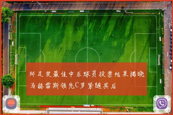 环足奖最佳中东球员投票结果揭晓马赫雷斯领先C罗紧随其后