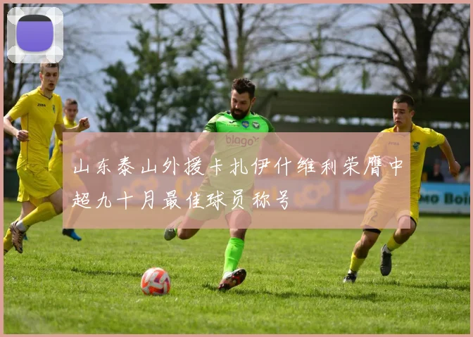 山东泰山外援卡扎伊什维利荣膺中超九十月最佳球员称号